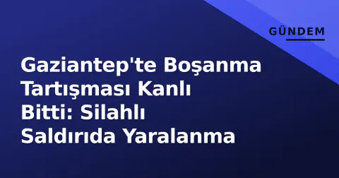 Gaziantep'te Boşanma Tartışması Kanlı Bitti: Silahlı Saldırıda Yaralanma