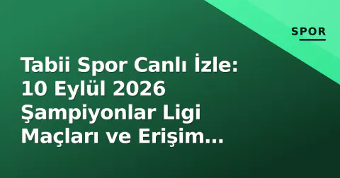 Tabii Spor Canlı İzle: 10 Eylül 2026 Şampiyonlar Ligi Maçları ve Erişim Rehberi