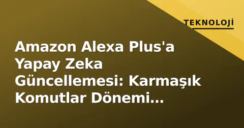 Amazon Alexa Plus'a Yapay Zeka Güncellemesi: Karmaşık Komutlar Dönemi Başlıyor