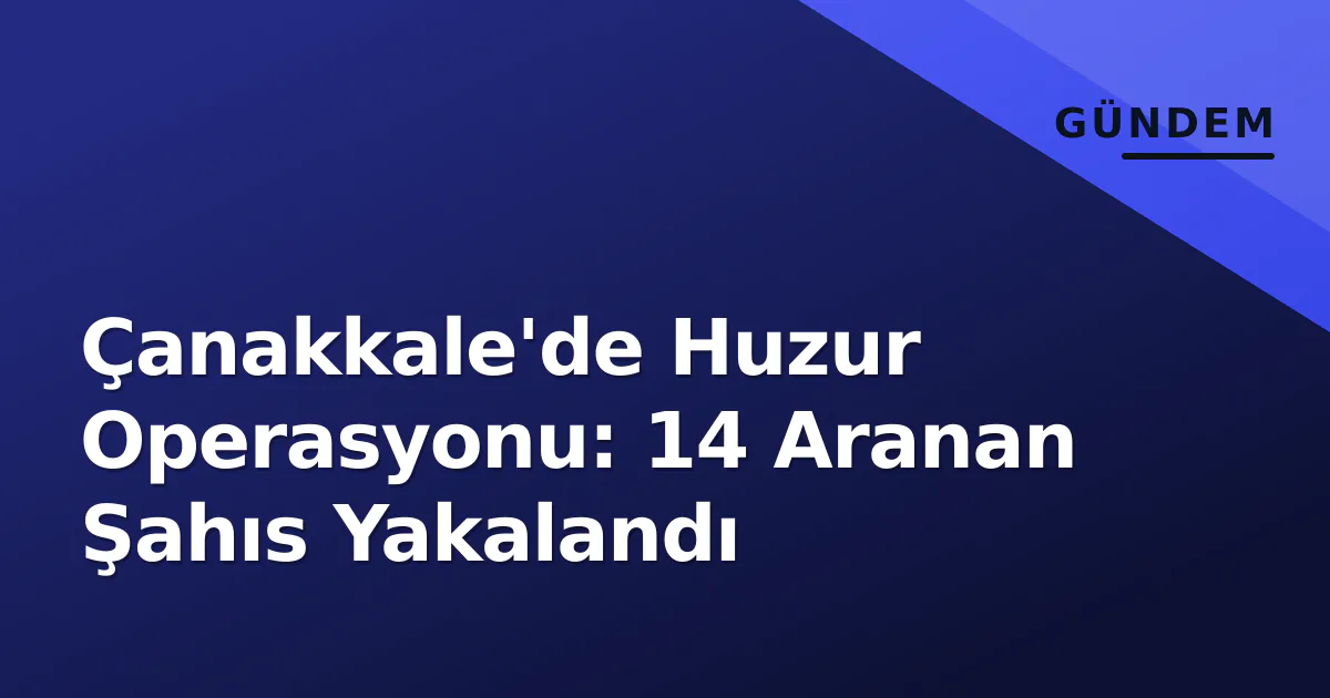 Çanakkale'de Huzur Operasyonu: 14 Aranan Şahıs Yakalandı Çanakkale'de Huzur Operasyonu: 14 Aranan Şahıs Yakalandı