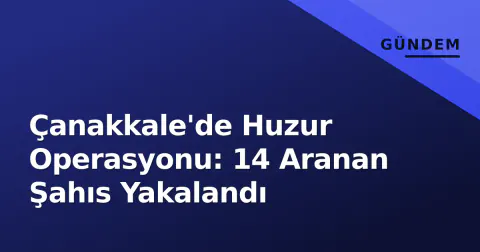 Çanakkale'de Huzur Operasyonu: 14 Aranan Şahıs Yakalandı