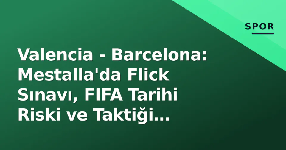 Valencia - Barcelona: Mestalla'da Flick Sınavı, FIFA Tarihi Riski ve Taktiği Anahtarlar görseli