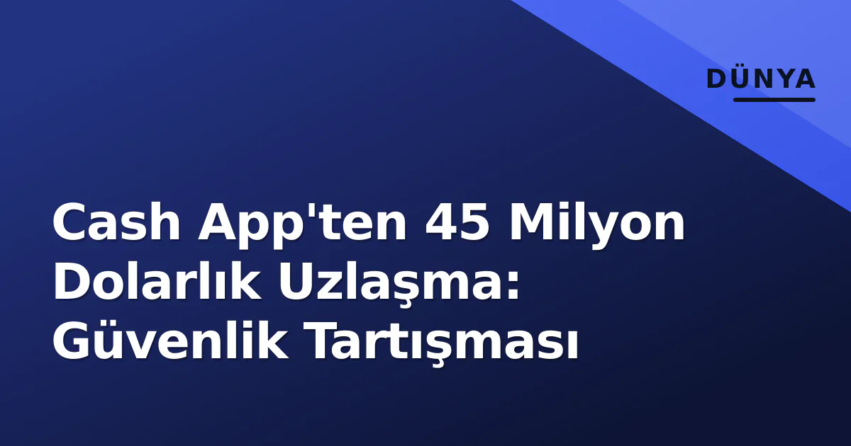 Cash App'ten 45 Milyon Dolarlık Uzlaşma: Güvenlik Tartışması Cash App'ten 45 Milyon Dolarlık Uzlaşma: Güvenlik Tartışması