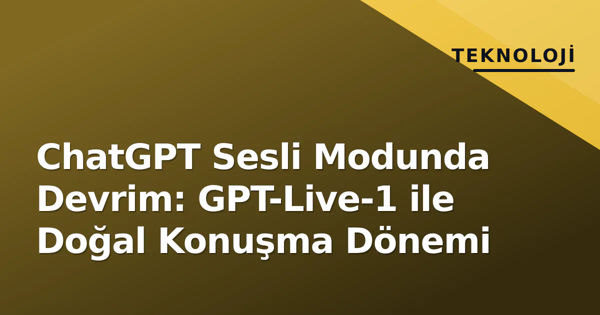 ChatGPT Sesli Modunda Devrim: GPT-Live-1 ile Doğal Konuşma Dönemi ChatGPT Sesli Modunda Devrim: GPT-Live-1 ile Doğal Konuşma Dönemi