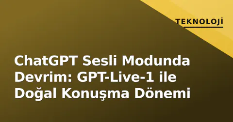 ChatGPT Sesli Modunda Devrim: GPT-Live-1 ile Doğal Konuşma Dönemi