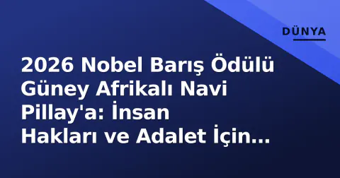 2026 Nobel Barış Ödülü Güney Afrikalı Navi Pillay'a: İnsan Hakları ve Adalet İçin Ömür Boyu Mücadele
