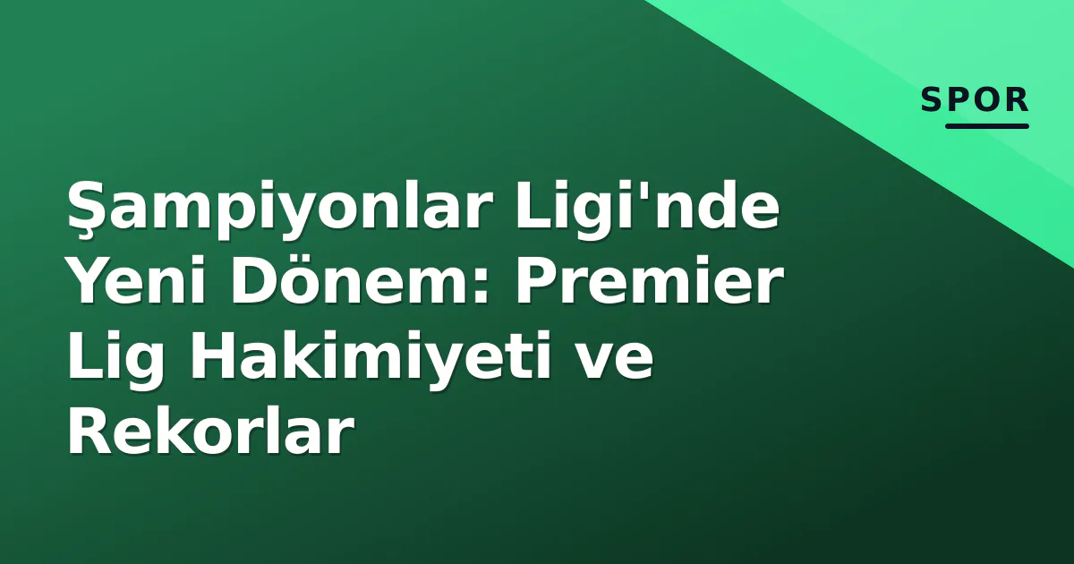 Şampiyonlar Ligi'nde Yeni Dönem: Premier Lig Hakimiyeti ve Rekorlar Şampiyonlar Ligi'nde Yeni Dönem: Premier Lig Hakimiyeti ve Rekorlar