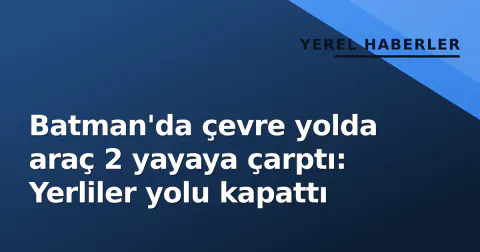 Batman'da çevre yolda araç 2 yayaya çarptı: Yerliler yolu kapattı
