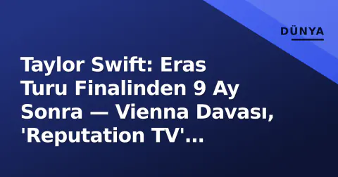 Taylor Swift: Eras Turu Finalinden 9 Ay Sonra — Vienna Davası, 'Reputation TV' Beklentisi ve Kelce ile Yeni Dönem