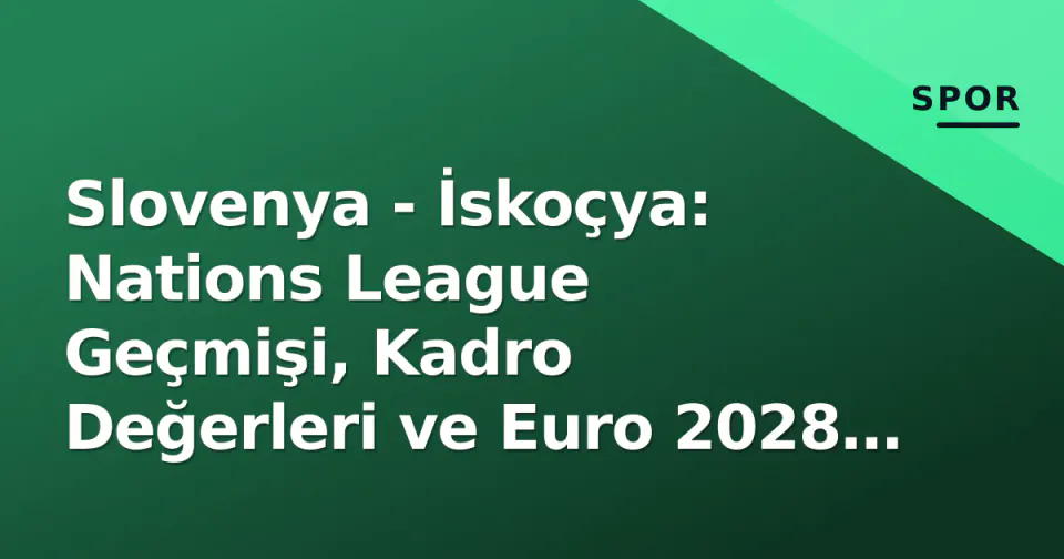 Slovenya - İskoçya: Nations League Geçmişi, Kadro Değerleri ve Euro 2028 Yollarının Kesişimi görseli