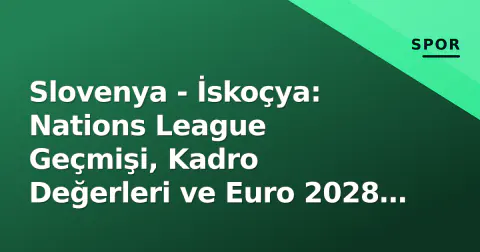 Slovenya - İskoçya: Nations League Geçmişi, Kadro Değerleri ve Euro 2028 Yollarının Kesişimi
