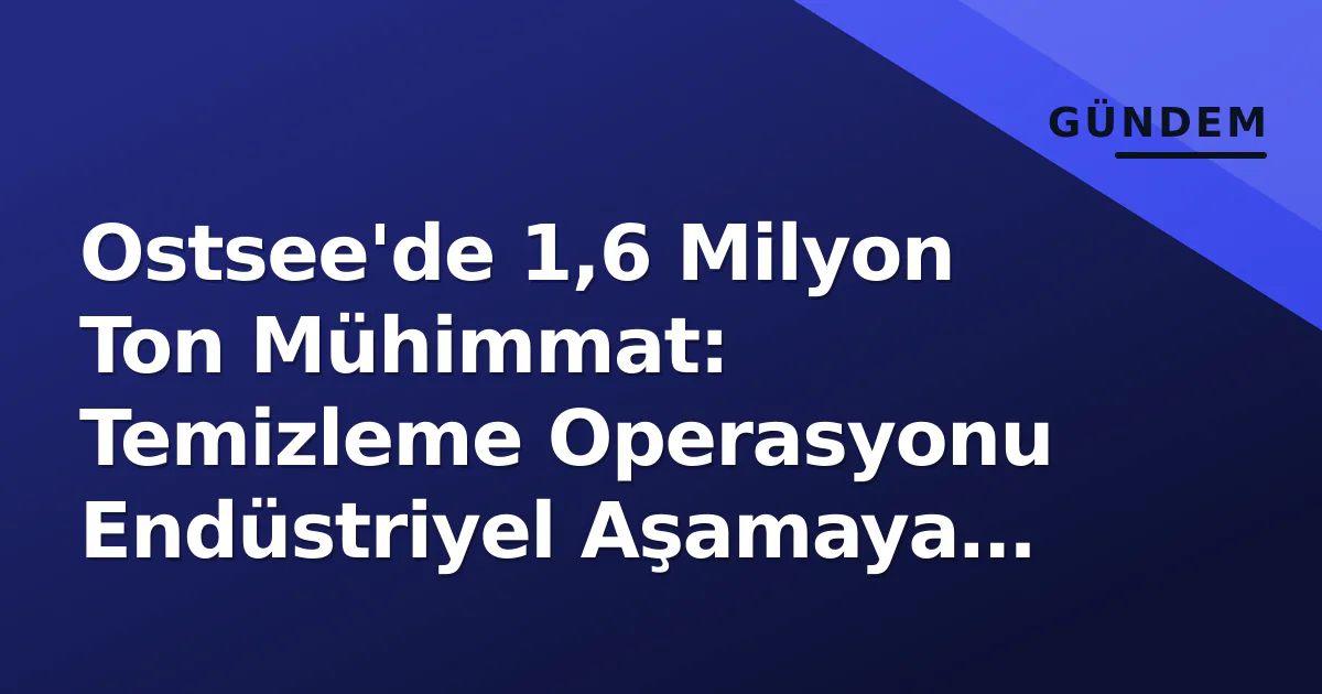 Ostsee'de 1,6 Milyon Ton Mühimmat: Temizleme Operasyonu Endüstriyel Aşamaya Geçiyor Ostsee'de 1,6 Milyon Ton Mühimmat: Temizleme Operasyonu Endüstriyel Aşamaya Geçiyor