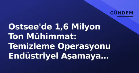 Ostsee'de 1,6 Milyon Ton Mühimmat: Temizleme Operasyonu Endüstriyel Aşamaya Geçiyor