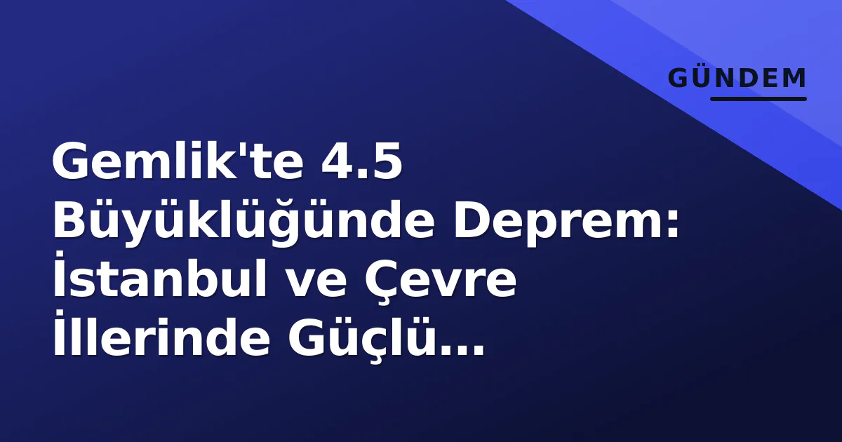 Gemlik'te 4.5 Büyüklüğünde Deprem: İstanbul ve Çevre İllerinde Güçlü Hissedildi Gemlik'te 4.5 Büyüklüğünde Deprem: İstanbul ve Çevre İllerinde Güçlü Hissedildi