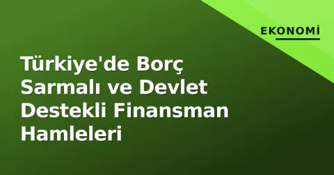 Türkiye'de Borç Sarmalı ve Devlet Destekli Finansman Hamleleri