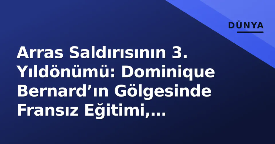 Arras Saldırısının 3. Yıldönümü: Dominique Bernard’ın Gölgesinde Fransız Eğitimi, Adalet ve Laiklik Çatışması görseli