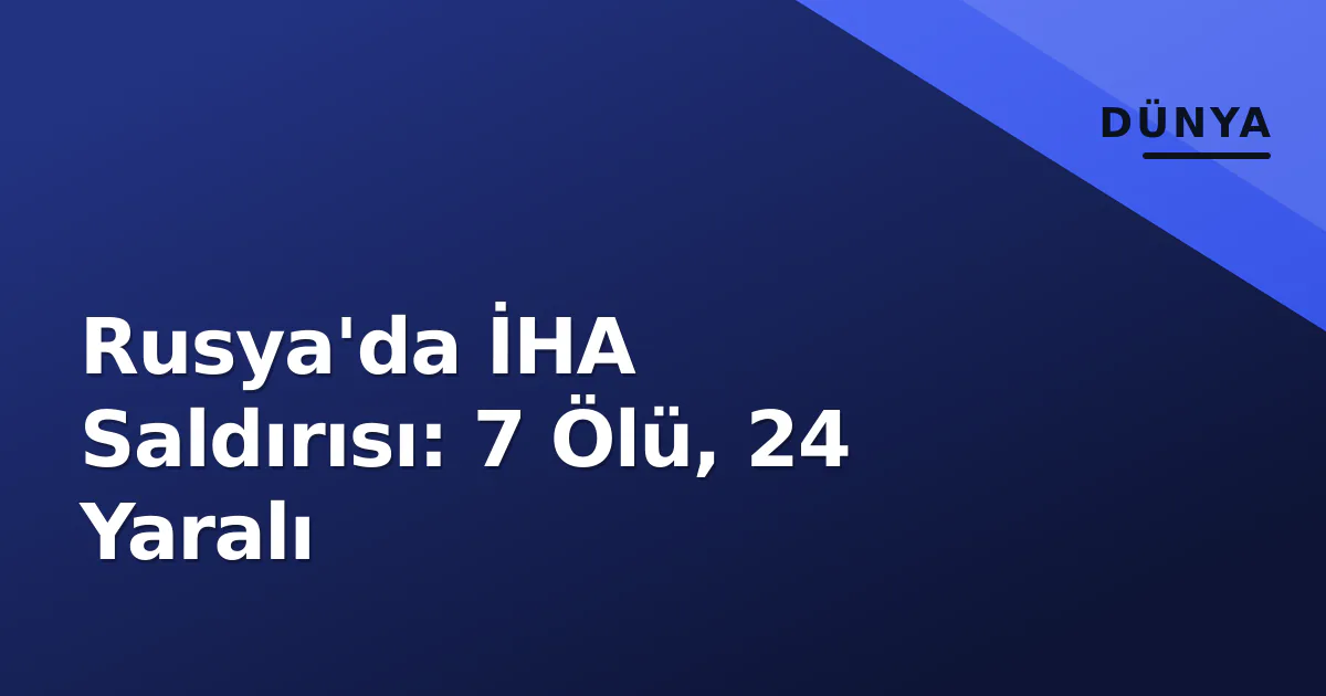 Rusya'da İHA Saldırısı: 7 Ölü, 24 Yaralı Rusya'da İHA Saldırısı: 7 Ölü, 24 Yaralı