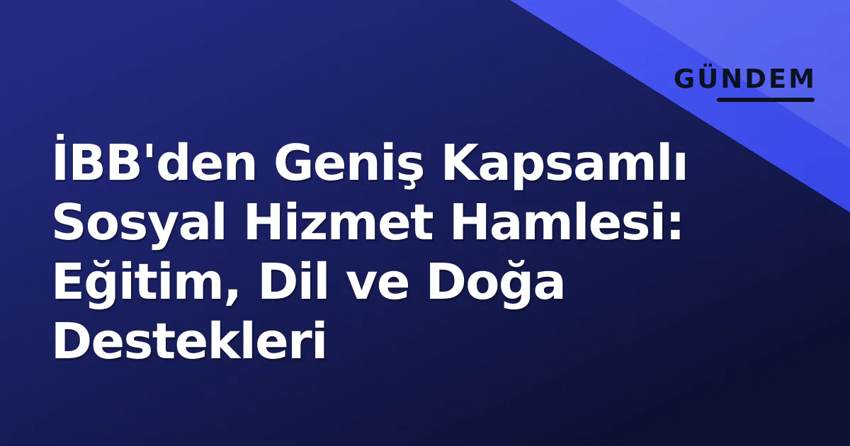İBB'den Geniş Kapsamlı Sosyal Hizmet Hamlesi: Eğitim, Dil ve Doğa Destekleri İBB'den Geniş Kapsamlı Sosyal Hizmet Hamlesi: Eğitim, Dil ve Doğa Destekleri