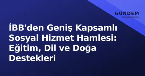İBB'den Geniş Kapsamlı Sosyal Hizmet Hamlesi: Eğitim, Dil ve Doğa Destekleri