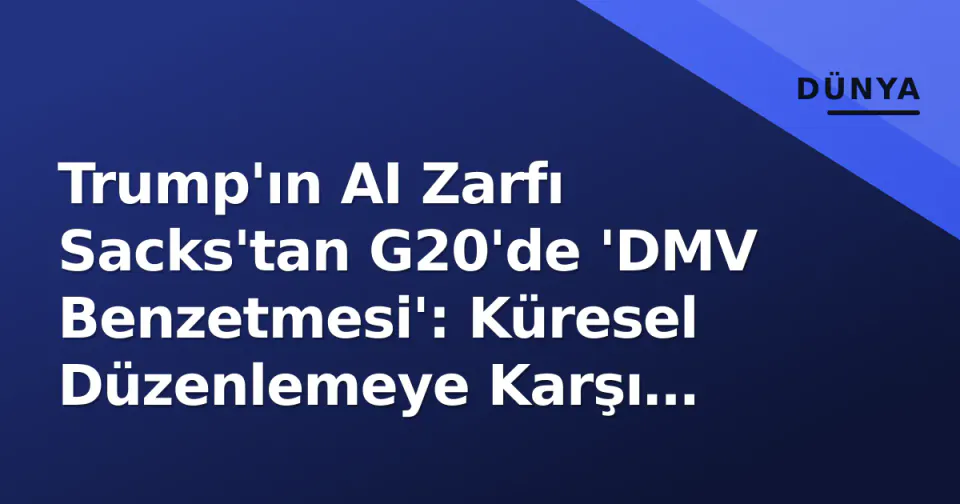 Trump'ın AI Zarfı Sacks'tan G20'de 'DMV Benzetmesi': Küresel Düzenlemeye Karşı Çıkış görseli