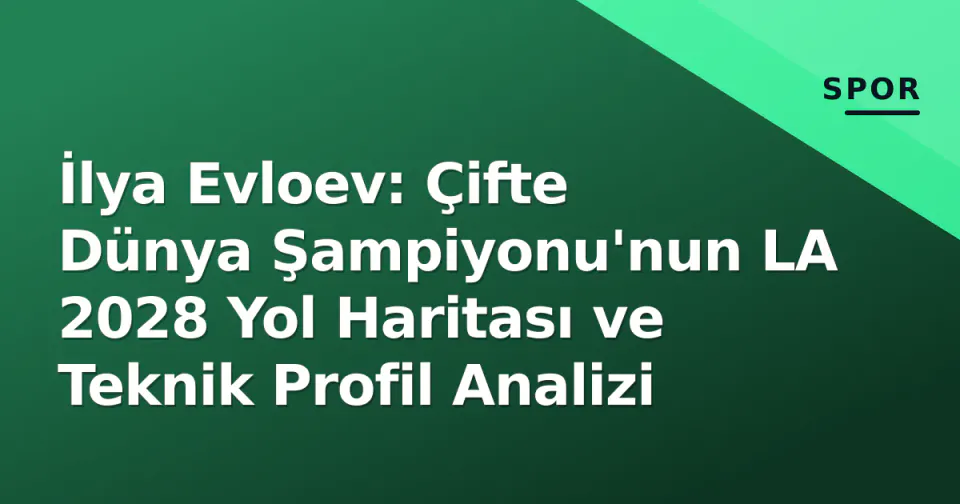 İlya Evloev: Çifte Dünya Şampiyonu'nun LA 2028 Yol Haritası ve Teknik Profil Analizi görseli