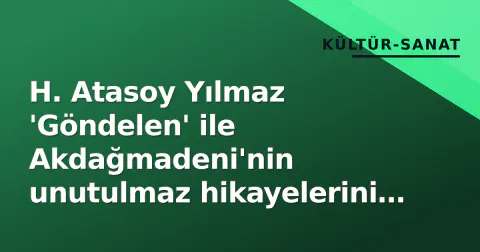 H. Atasoy Yılmaz 'Göndelen' ile Akdağmadeni'nin unutulmaz hikayelerini anlattı