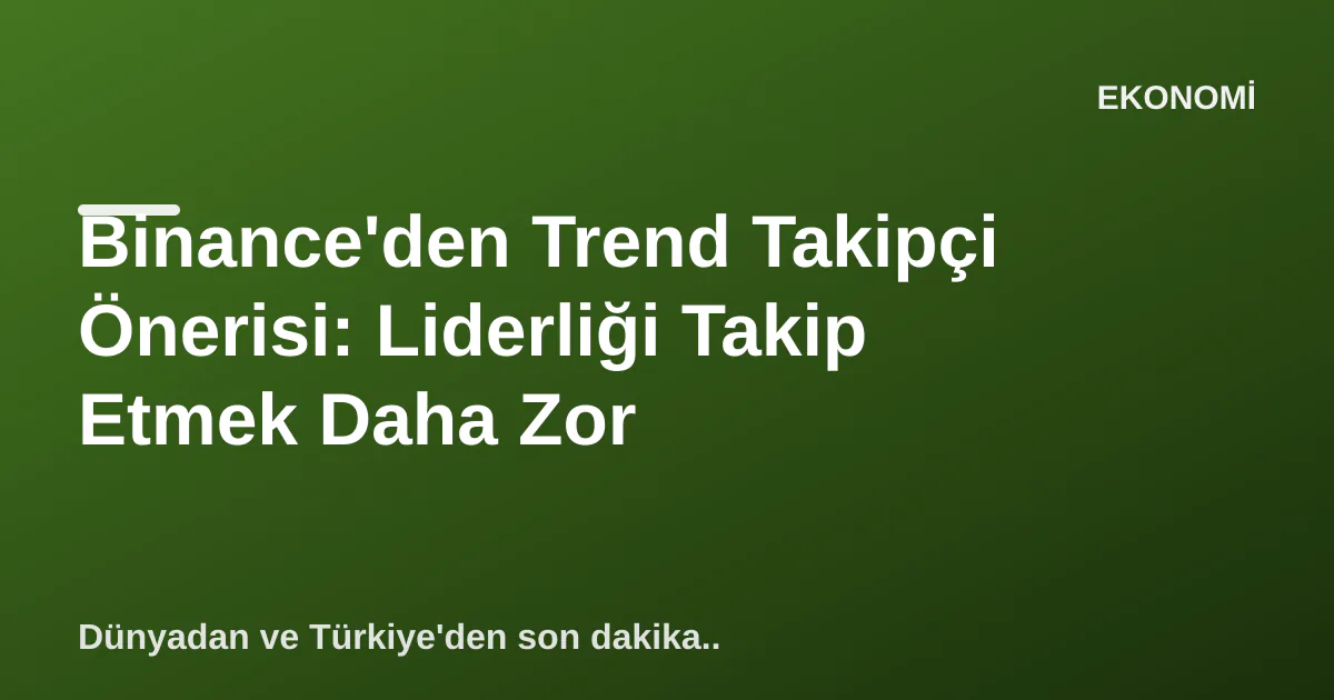Binance'den Trend Takipçi Önerisi: Liderliği Takip Etmek Daha Zor Binance'den Trend Takipçi Önerisi: Liderliği Takip Etmek Daha Zor