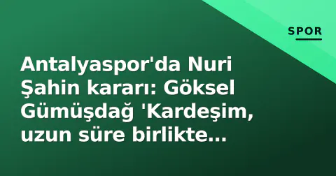 Antalyaspor'da Nuri Şahin kararı: Göksel Gümüşdağ 'Kardeşim, uzun süre birlikte yürüyeceğiz' dedi