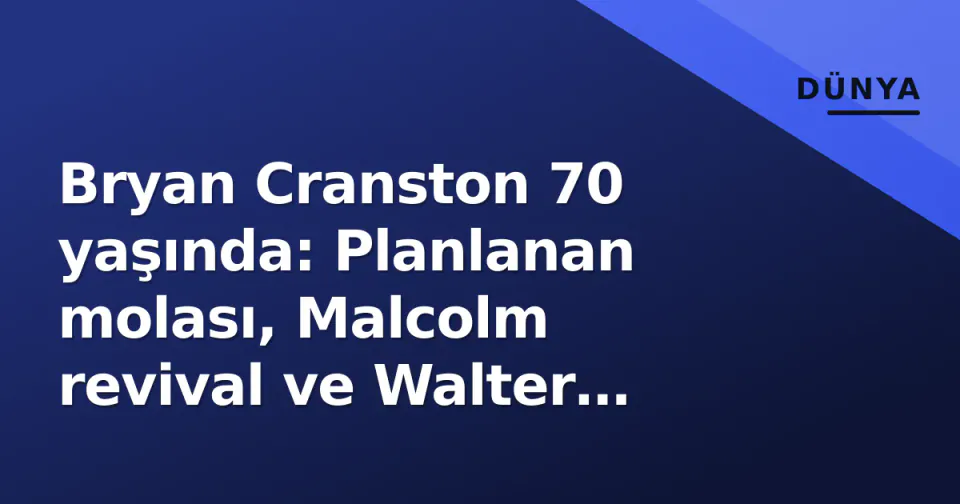 Bryan Cranston 70 yaşında: Planlanan molası, Malcolm revival ve Walter White gölgesi