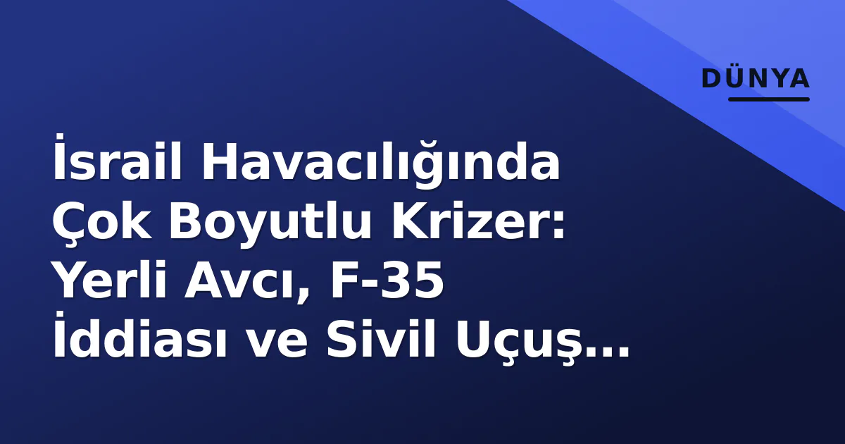 İsrail Havacılığında Çok Boyutlu Krizer: Yerli Avcı, F-35 İddiası ve Sivil Uçuş Riskleri İsrail Havacılığında Çok Boyutlu Krizer: Yerli Avcı, F-35 İddiası ve Sivil Uçuş Riskleri
