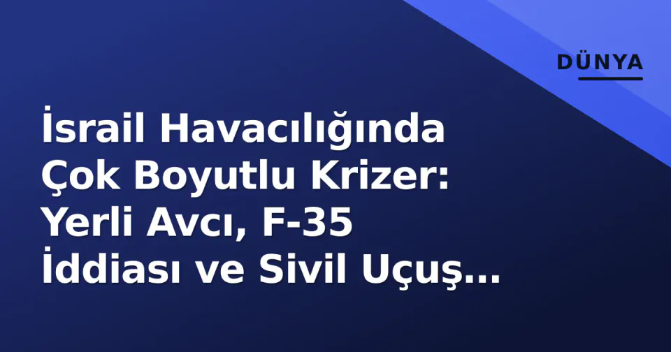 İsrail Havacılığında Çok Boyutlu Krizer: Yerli Avcı, F-35 İddiası ve Sivil Uçuş Riskleri görseli