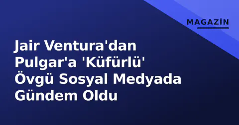 Jair Ventura'dan Pulgar'a 'Küfürlü' Övgü Sosyal Medyada Gündem Oldu