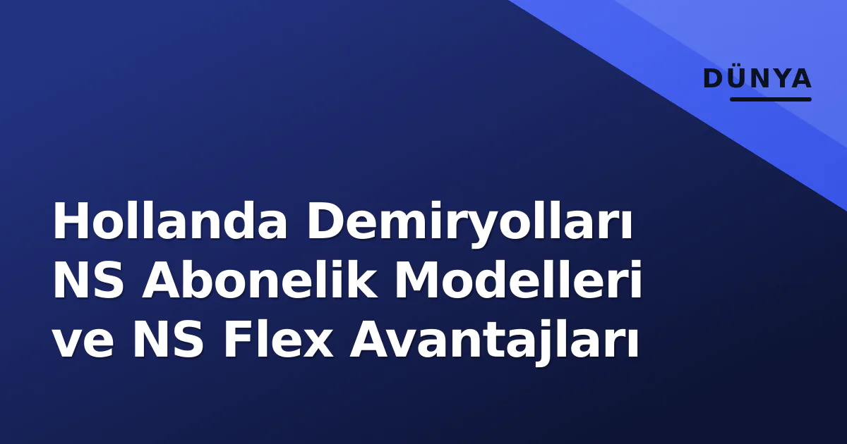 Hollanda Demiryolları NS Abonelik Modelleri ve NS Flex Avantajları Hollanda Demiryolları NS Abonelik Modelleri ve NS Flex Avantajları