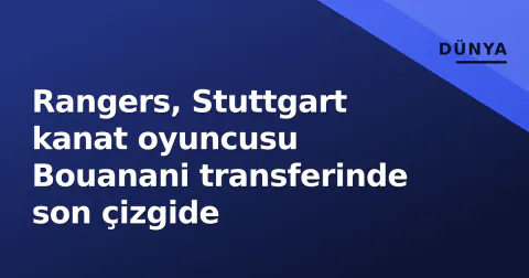 Rangers, Stuttgart kanat oyuncusu Bouanani transferinde son çizgide