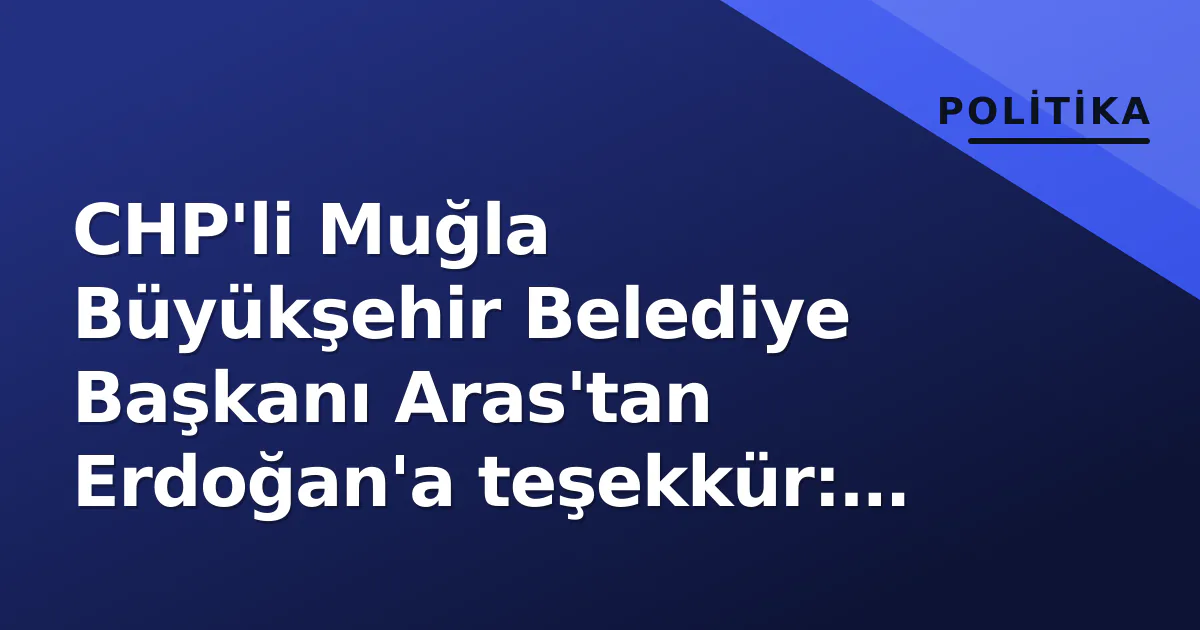 CHP'li Muğla Büyükşehir Belediye Başkanı Aras'tan Erdoğan'a teşekkür: AKP geçiş iddialarına sessiz cevap CHP'li Muğla Büyükşehir Belediye Başkanı Aras'tan Erdoğan'a teşekkür: AKP geçiş iddialarına sessiz cevap