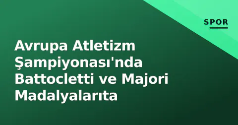 Avrupa Atletizm Şampiyonası'nda Battocletti ve Majori Madalyalarıta