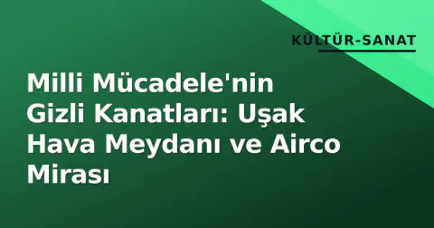 Milli Mücadele'nin Gizli Kanatları: Uşak Hava Meydanı ve Airco Mirası