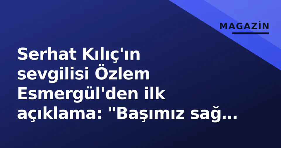 Serhat Kılıç'ın sevgilisi Özlem Esmergül'den ilk açıklama: "Başımız sağ olsun, saygı istiyoruz" görseli