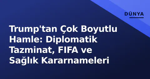 Trump'tan Çok Boyutlu Hamle: Diplomatik Tazminat, FIFA ve Sağlık Kararnameleri