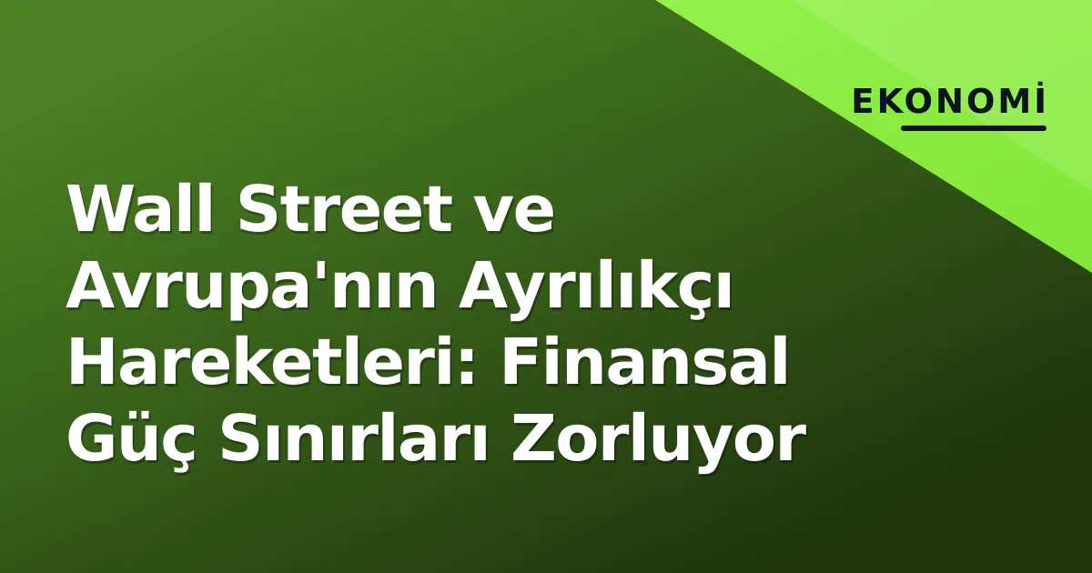 Wall Street ve Avrupa'nın Ayrılıkçı Hareketleri: Finansal Güç Sınırları Zorluyor Wall Street ve Avrupa'nın Ayrılıkçı Hareketleri: Finansal Güç Sınırları Zorluyor
