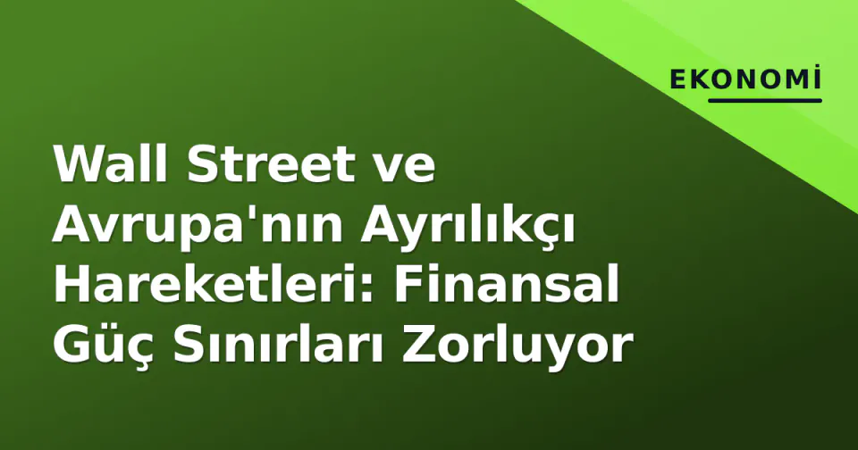 Wall Street ve Avrupa'nın Ayrılıkçı Hareketleri: Finansal Güç Sınırları Zorluyor görseli