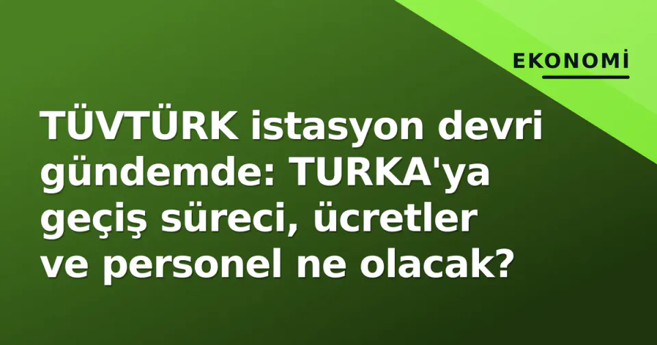 TÜVTÜRK istasyon devri gündemde: TURKA'ya geçiş süreci, ücretler ve personel ne olacak? görseli