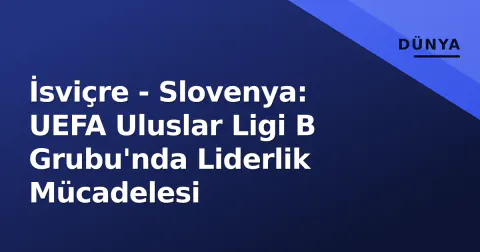 İsviçre - Slovenya: UEFA Uluslar Ligi B Grubu'nda Liderlik Mücadelesi