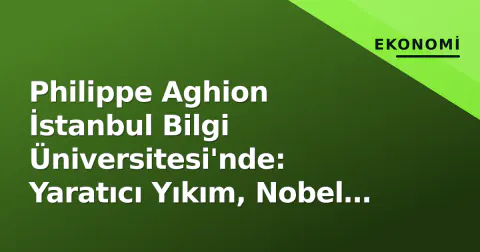 Philippe Aghion İstanbul Bilgi Üniversitesi'nde: Yaratıcı Yıkım, Nobel Adaylığı ve Türkiye'nin Büyüme Modeli