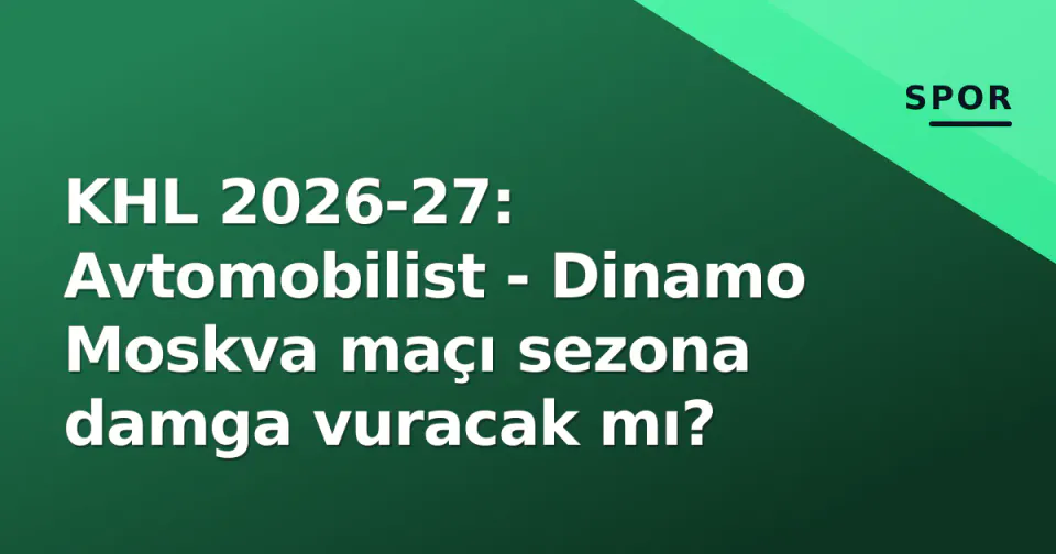 KHL 2026-27: Avtomobilist - Dinamo Moskva maçı sezona damga vuracak mı? görseli