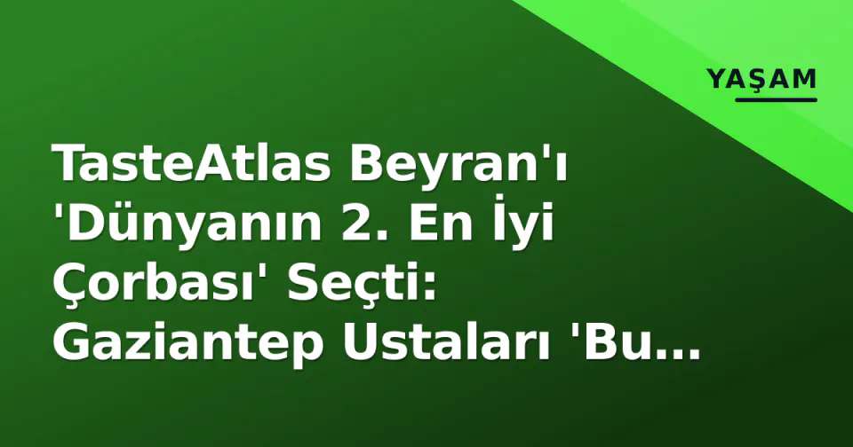 TasteAtlas Beyran'ı 'Dünyanın 2. En İyi Çorbası' Seçti: Gaziantep Ustaları 'Bu Çorba Değil, Yemektir' Dedi görseli