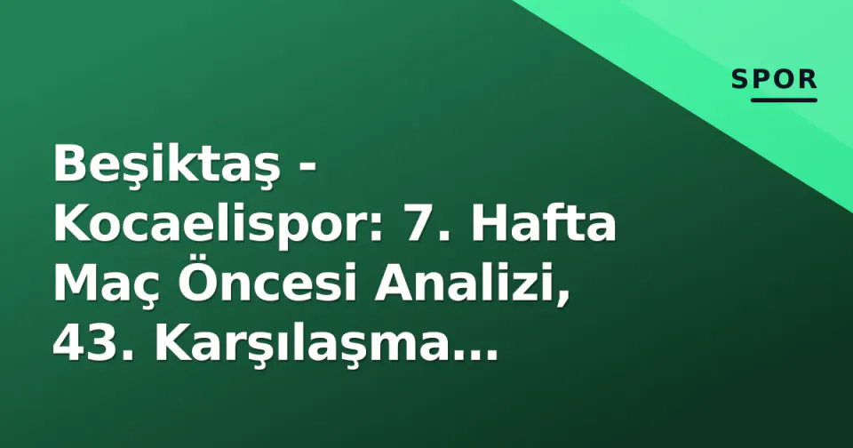 Beşiktaş - Kocaelispor: 7. Hafta Maç Öncesi Analizi, 43. Karşılaşma Tarihçesi ve Yayın Bilgileri görseli