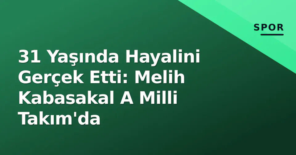 31 Yaşında Hayalini Gerçek Etti: Melih Kabasakal A Milli Takım'da görseli