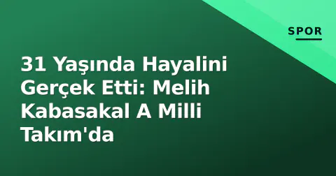 31 Yaşında Hayalini Gerçek Etti: Melih Kabasakal A Milli Takım'da