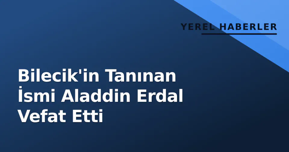 Bilecik'in Tanınan İsmi Aladdin Erdal Vefat Etti görseli